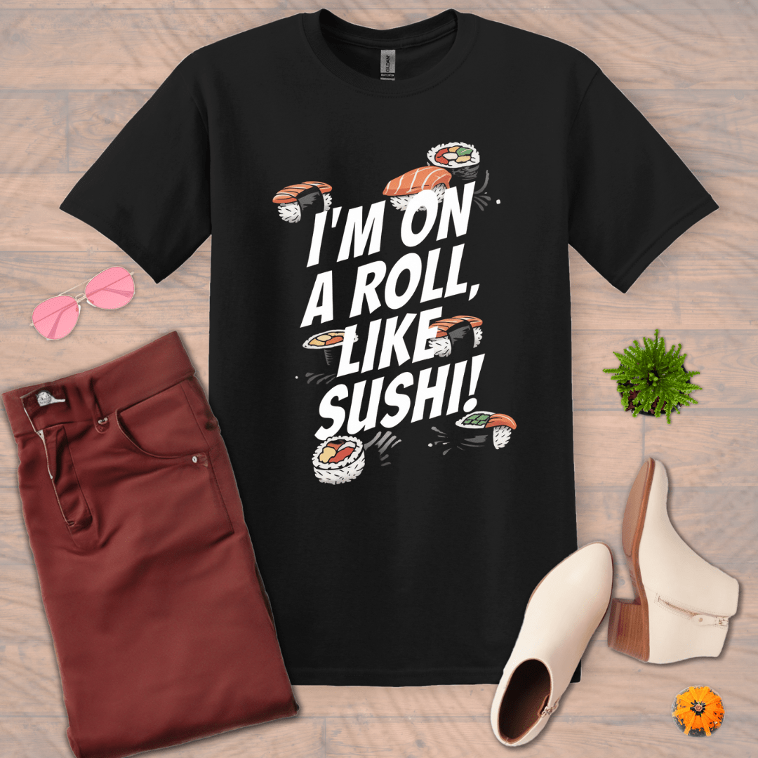 Inspire and Motivate, Uplifting T-shirt with quote: "I'm On A Roll Like SUSHI!"