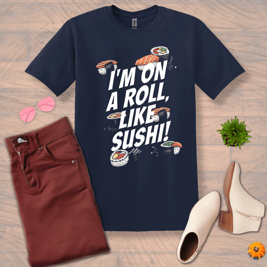 Inspire and Motivate, Uplifting T-shirt with quote: "I'm On A Roll Like SUSHI!"