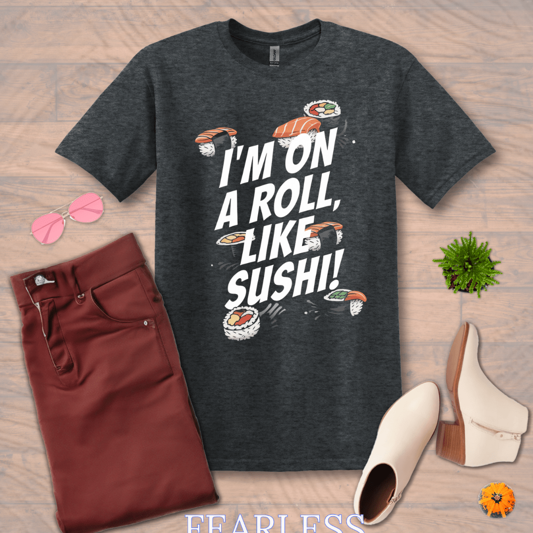 Inspire and Motivate, Uplifting T-shirt with quote: "I'm On A Roll Like SUSHI!"