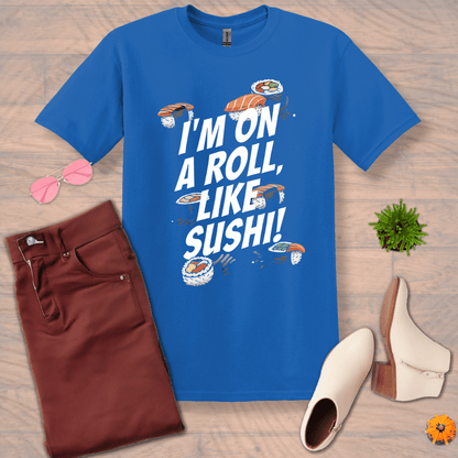 Inspire and Motivate, Uplifting T-shirt with quote: "I'm On A Roll Like SUSHI!"