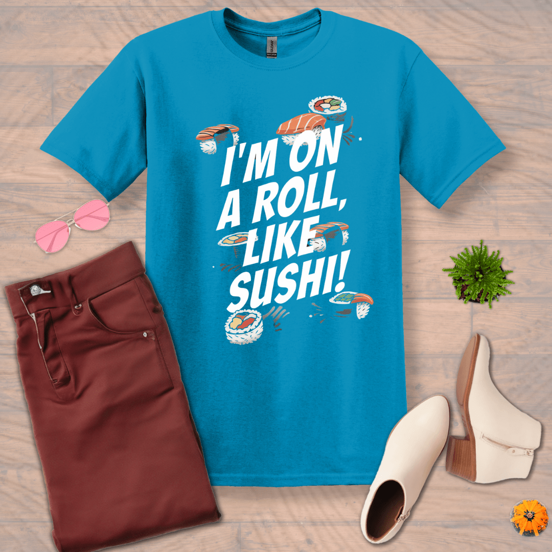 Inspire and Motivate, Uplifting T-shirt with quote: "I'm On A Roll Like SUSHI!"